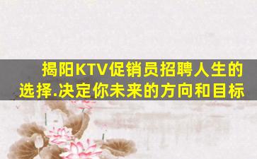 揭阳KTV促销员招聘人生的选择.决定你未来的方向和目标